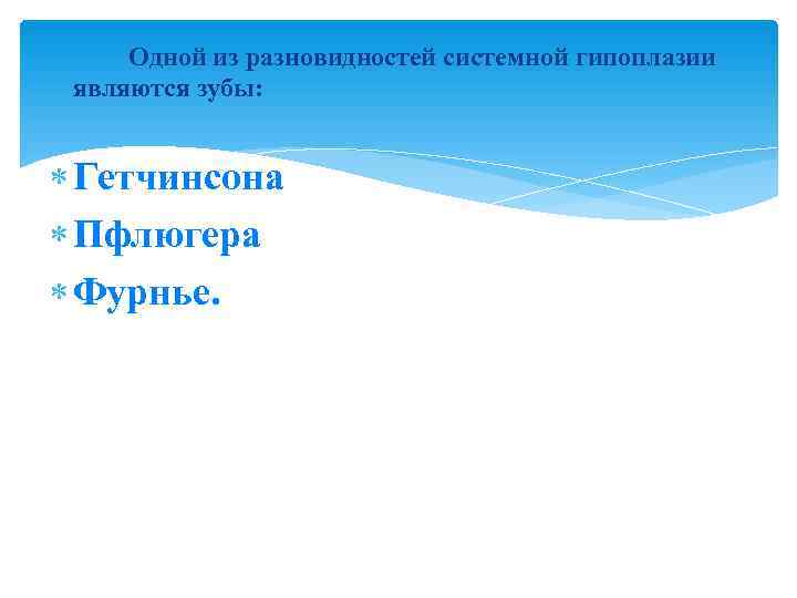  Одной из разновидностей системной гипоплазии являются зубы: Гетчинсона  Пфлюгера  Фурнье. 