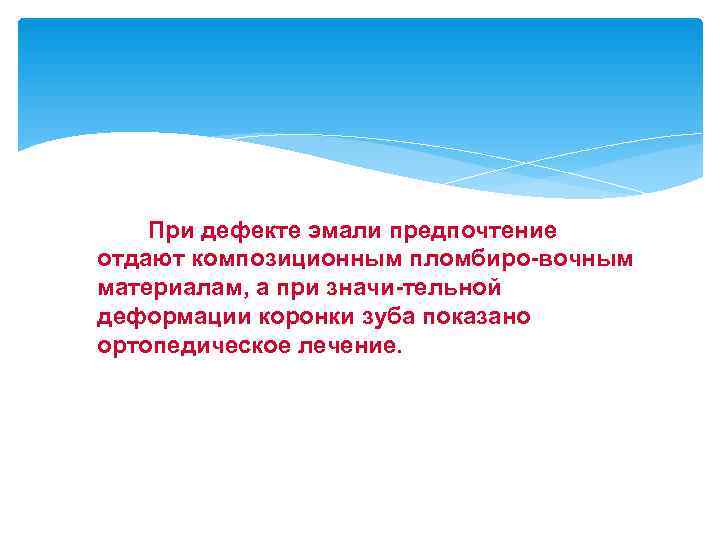   При дефекте эмали предпочтение отдают композиционным пломбиро-вочным материалам, а при значи-тельной деформации