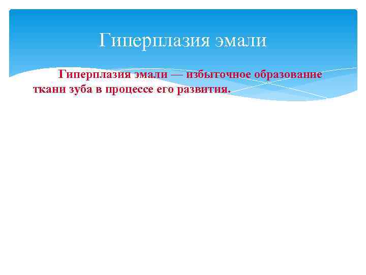    Гиперплазия эмали — избыточное образование ткани зуба в процессе его развития.