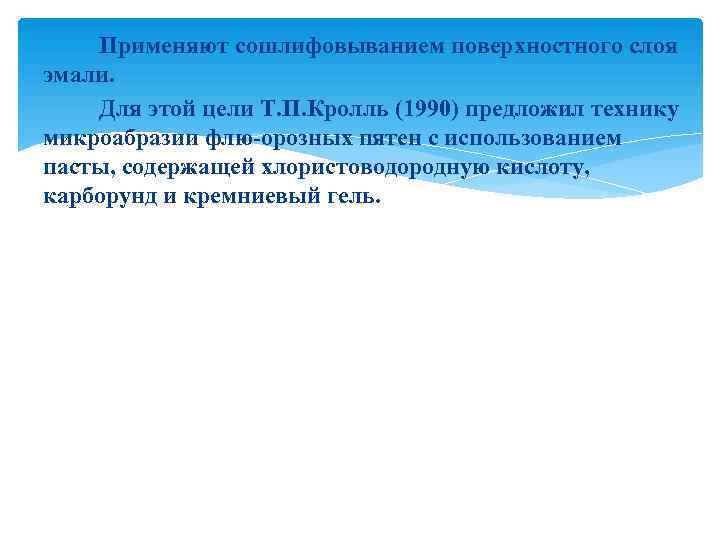   Применяют сошлифовыванием поверхностного слоя эмали. Для этой цели Т. П. Кролль (1990)