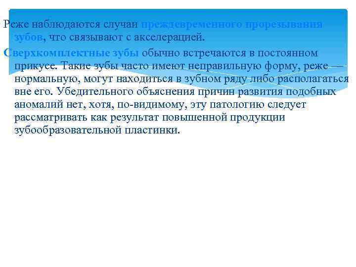 Реже наблюдаются случаи преждевременного прорезывания  зубов, что связывают с акселерацией. Сверхкомплектные зубы обычно