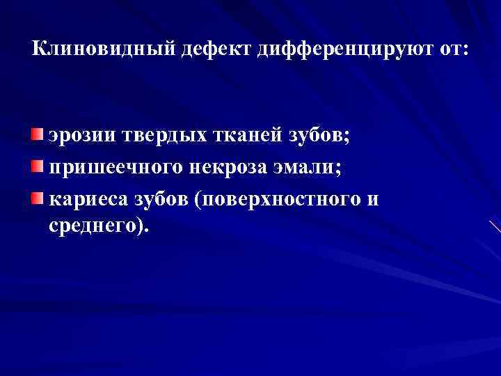 Клиновидный дефект дифференцируют от: эрозии твердых тканей зубов;  пришеечного некроза эмали;  кариеса