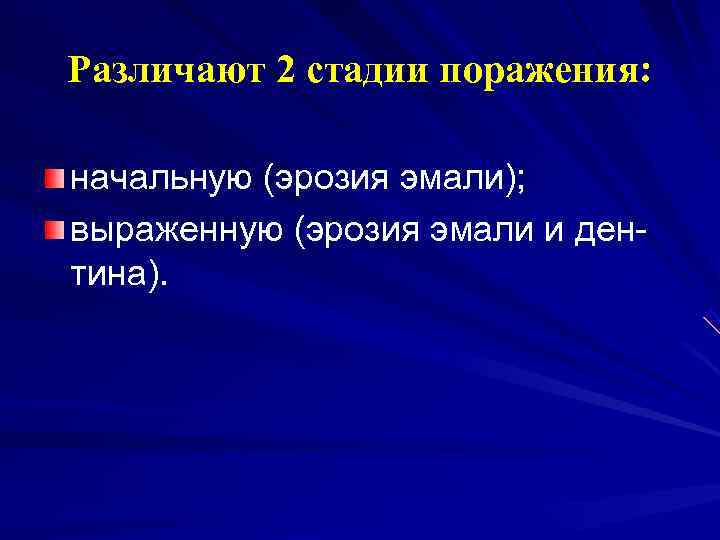 Различают 2 стадии поражения:  начальную (эрозия эмали); выраженную (эрозия эмали и ден- тина).