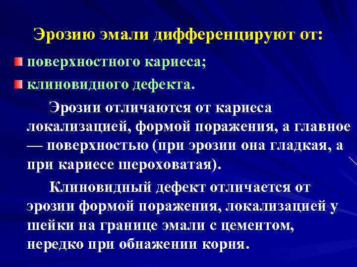 Эрозию эмали дифференцируют от: поверхностного кариеса; клиновидного дефекта. Эрозии отличаются от кариеса локализацией, формой