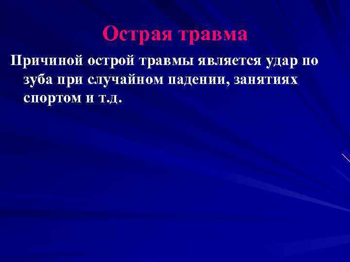   Острая травма Причиной острой травмы является удар по зуба при случайном падении,
