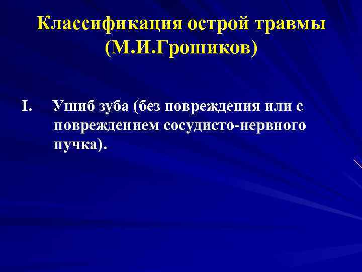  Классификация острой травмы  (М. И. Грошиков) I. Ушиб зуба (без повреждения или