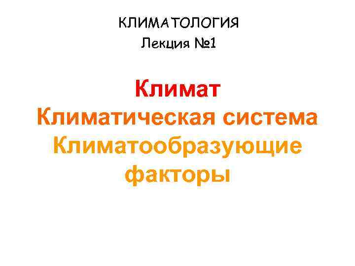  КЛИМАТОЛОГИЯ   Лекция № 1   Климатическая система Климатообразующие  факторы