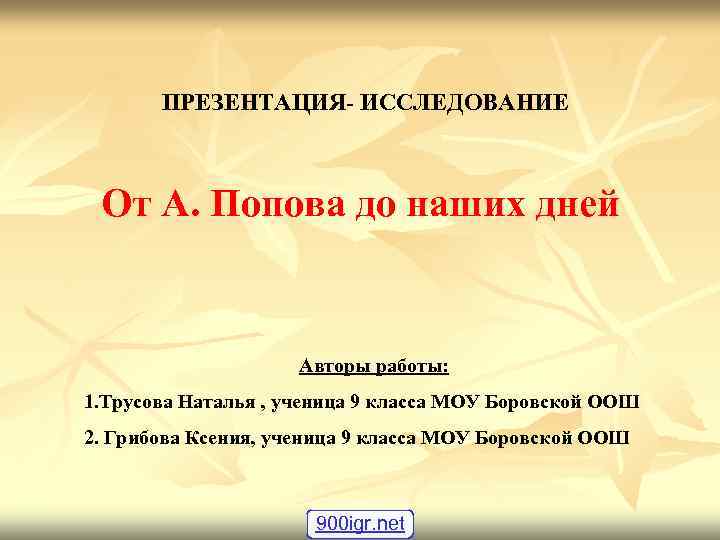 ПРЕЗЕНТАЦИЯ- ИССЛЕДОВАНИЕ От А. Попова до наших дней Авторы ПРЕЗЕНТАЦИЯ- ИССЛЕДОВАНИЕ От А. Попова до наших дней Авторы