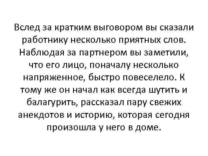 Вслед за кратким выговором вы сказали  работнику несколько приятных слов.  Наблюдая за