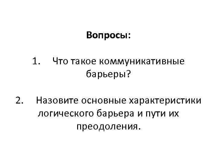     Вопросы:  1.  Что такое коммуникативные   барьеры?