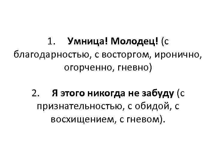  1. Умница! Молодец! (с благодарностью, с восторгом, иронично,  огорченно, гневно) 2. Я