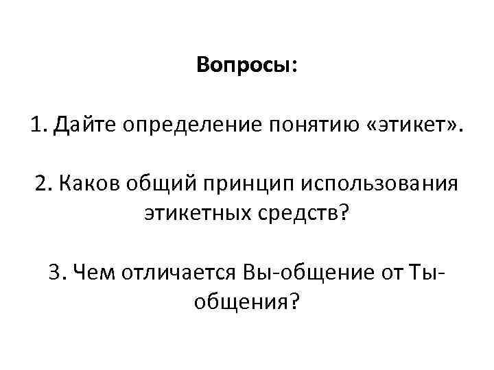    Вопросы:  1. Дайте определение понятию «этикет» .  2. Каков