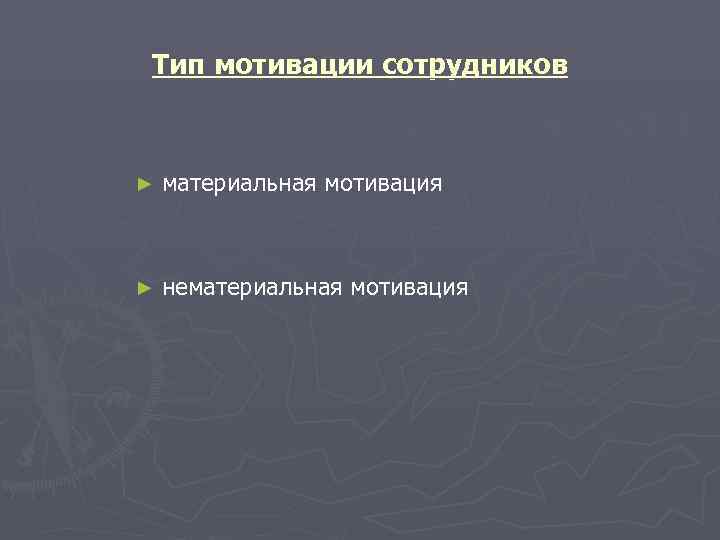 Тип мотивации сотрудников  ►  материальная мотивация  ►  нематериальная мотивация 