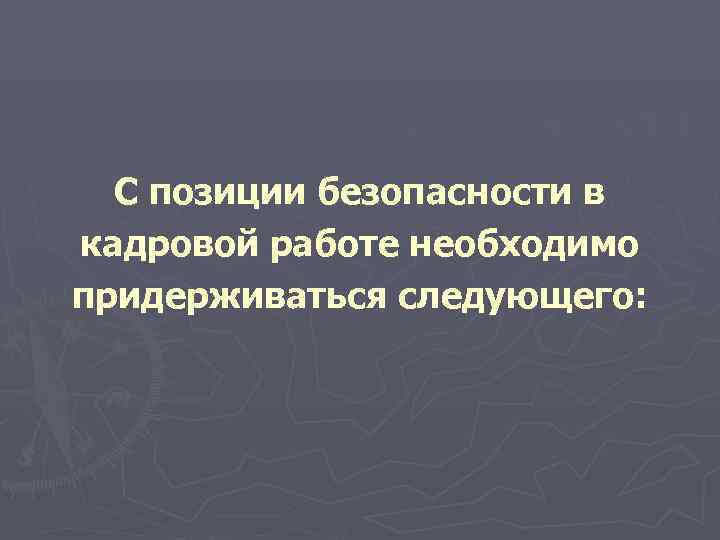  С позиции безопасности в кадровой работе необходимо придерживаться следующего: 