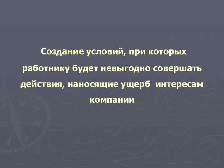   Создание условий, при которых работнику будет невыгодно совершать действия, наносящие ущерб интересам