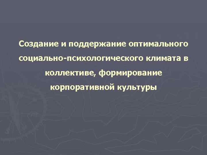 Создание и поддержание оптимального социально-психологического климата в коллективе, формирование  корпоративной культуры 