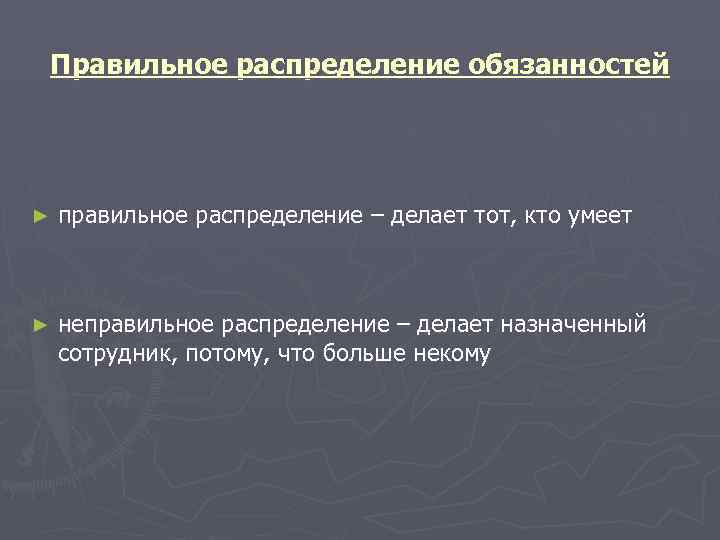 Правильное распределение обязанностей ►  правильное распределение – делает тот, кто умеет  ►
