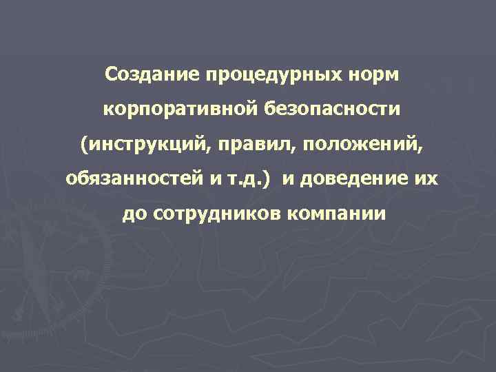   Создание процедурных норм  корпоративной безопасности (инструкций, правил, положений, обязанностей и т.