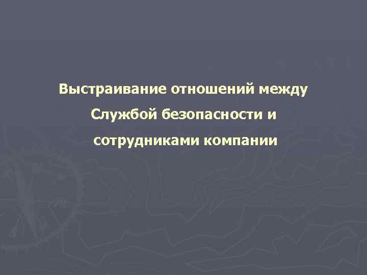 Выстраивание отношений между  Службой безопасности и  сотрудниками компании 