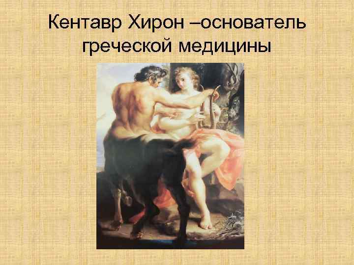 Кентавр Хирон –основатель  греческой медицины 