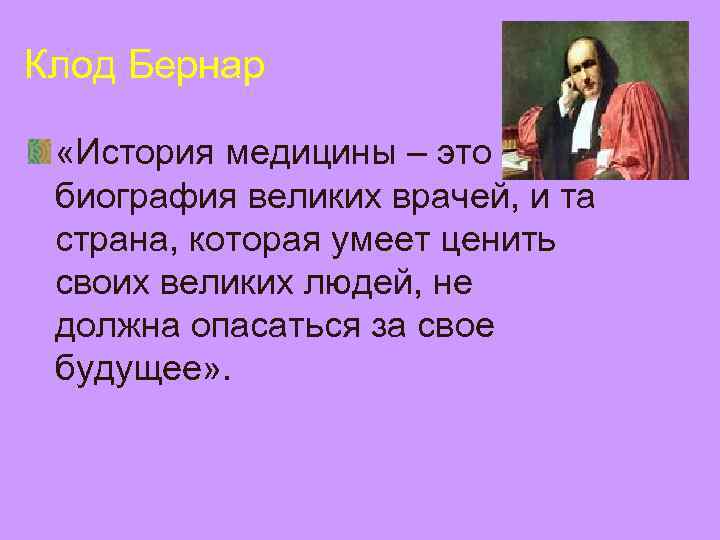 Клод Бернар  «История медицины – это биография великих врачей, и та страна, которая
