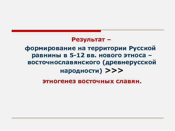   Результат – формирование на территории Русской равнины в 5 -12 вв. нового