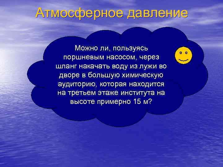 Атмосферное давление   Можно ли, пользуясь поршневым насосом, через  шланг накачать воду