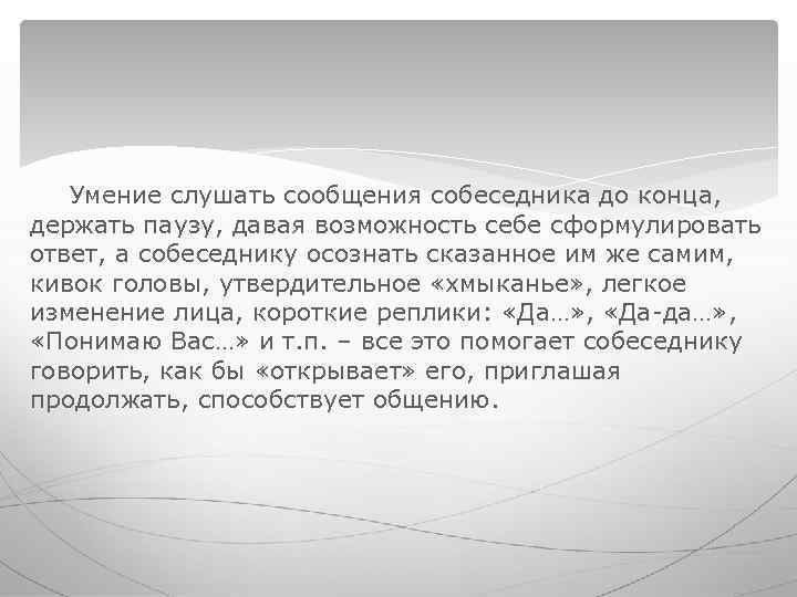 Умение слушать сообщения собеседника до конца, держать паузу, давая возможность себе сформулировать Умение слушать сообщения собеседника до конца, держать паузу, давая возможность себе сформулировать