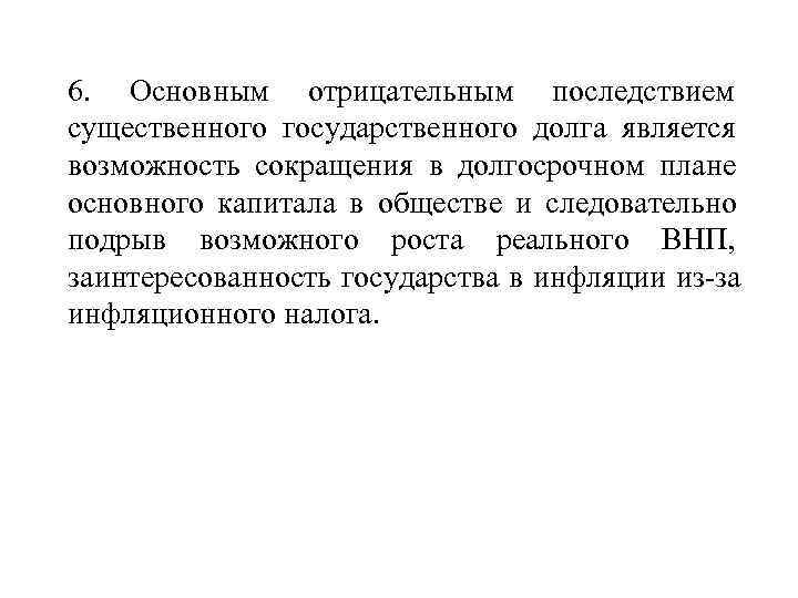 6. Основным отрицательным последствием существенного государственного долга является возможность сокращения в долгосрочном плане основного