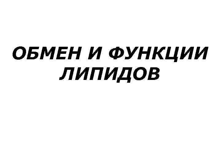 ОБМЕН И ФУНКЦИИ  ЛИПИДОВ 