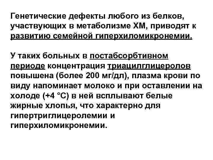 Генетические дефекты любого из белков, участвующих в метаболизме ХМ, приводят к развитию семейной гиперхиломикронемии. Генетические дефекты любого из белков, участвующих в метаболизме ХМ, приводят к развитию семейной гиперхиломикронемии.