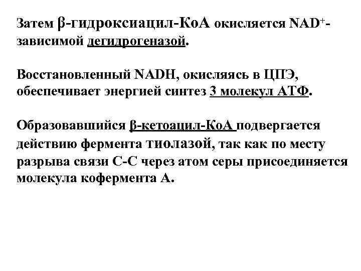 Затем β-гидроксиацил-Ко. А окисляется NАD+- зависимой дегидрогеназой.  Восстановленный NADH, окисляясь в ЦПЭ, обеспечивает