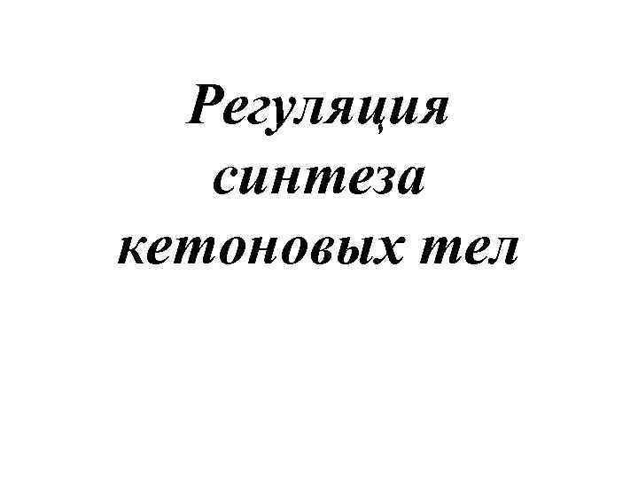  Регуляция  синтеза кетоновых тел 