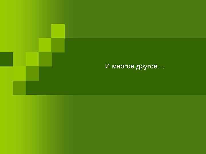 И многое другое… 