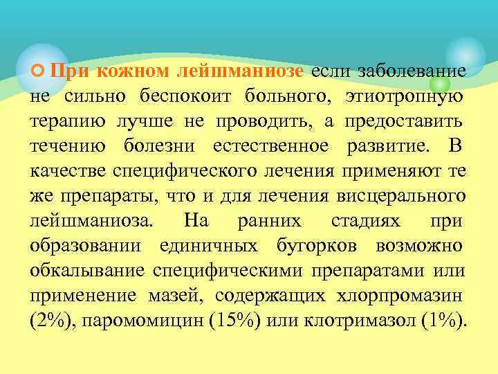 ¢ При кожном лейшманиозе если заболевание не сильно беспокоит больного, этиотропную терапию лучше не