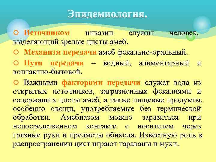 ¢ Источником  инвазии служит  человек, выделяющий зрелые цисты амеб. ¢ Механизм передачи