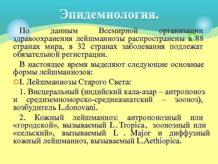  По данным  Всемирной  организации здравоохранения лейшманиозы распространены в 88 странах мира,