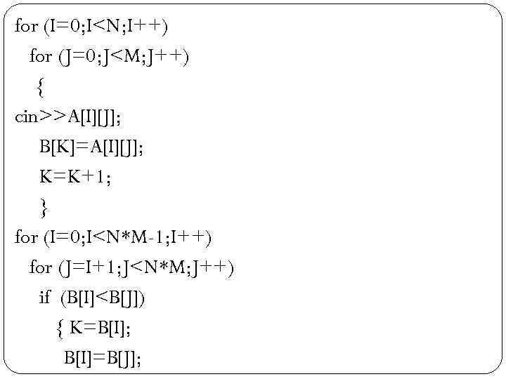 for (I=0; I<N; I++)  for (J=0; J<M; J++)  { cin>>A[I][J]; B[K]=A[I][J]; K=K+1;