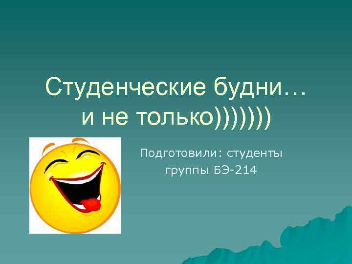 Студенческие будни…  и не только)))))))  Подготовили: студенты  группы БЭ-214 
