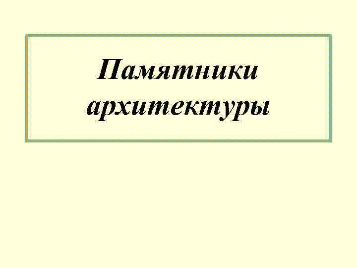 Памятники архитектуры Памятники архитектуры