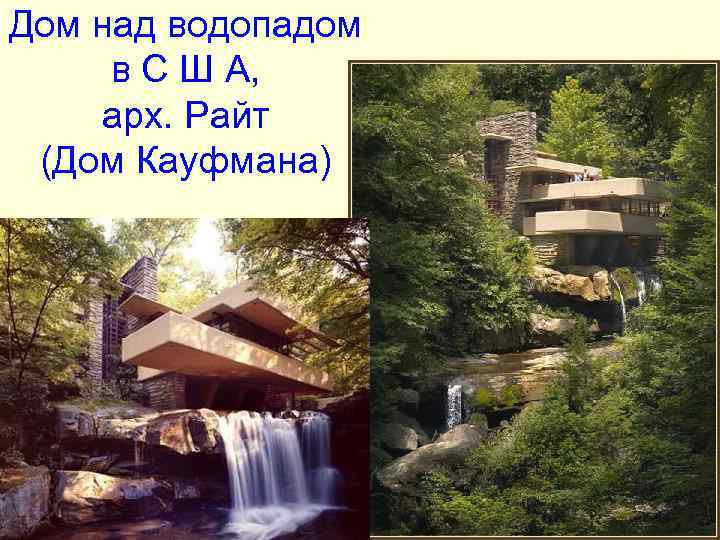 Дом над водопадом в С Ш А, арх. Райт (Дом Кауфмана) Дом над водопадом в С Ш А, арх. Райт (Дом Кауфмана)