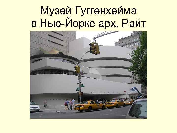 Музей Гуггенхейма в Нью-Йорке арх. Райт Музей Гуггенхейма в Нью-Йорке арх. Райт