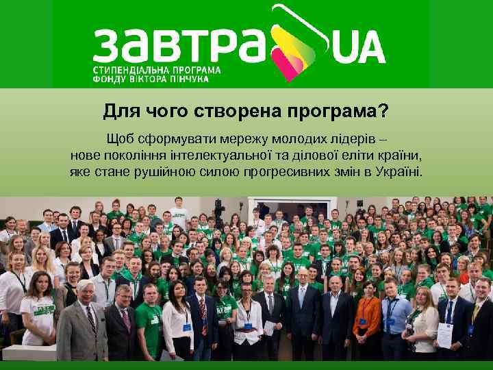  Для чого створена програма?  Щоб сформувати мережу молодих лідерів – нове покоління