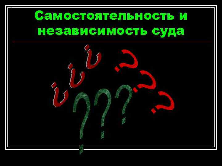 Самостоятельность и независимость суда Самостоятельность и независимость суда
