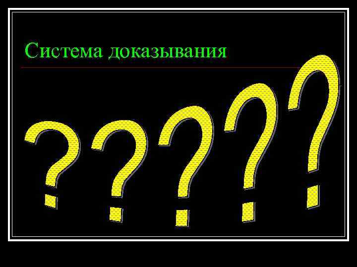 Система доказывания Система доказывания