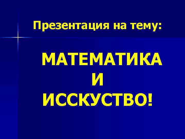 Презентация на тему: МАТЕМАТИКА И ИССКУСТВО! 
