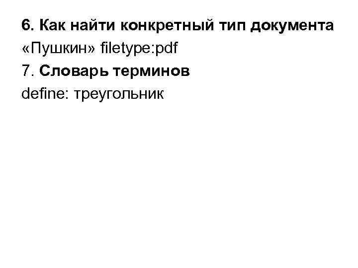 6. Как найти конкретный тип документа  «Пушкин» filetype: pdf 7. Словарь терминов define: