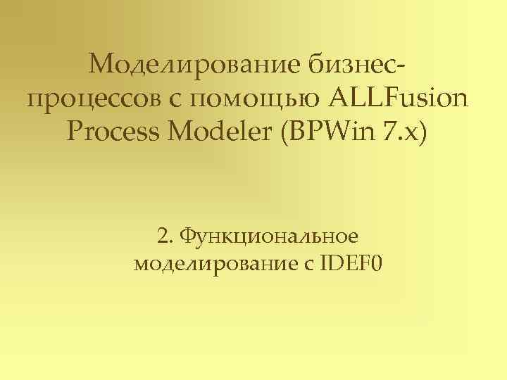   Моделирование бизнес- процессов с помощью ALLFusion  Process Modeler (BPWin 7. x)