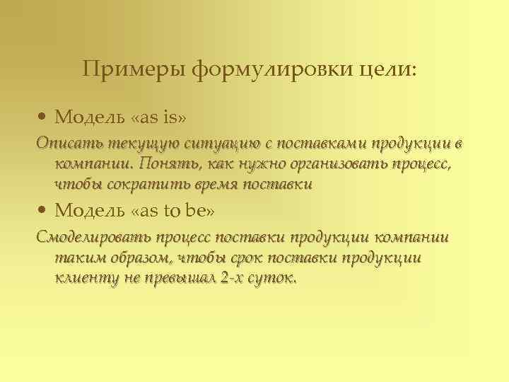  Примеры формулировки цели:  • Модель «as is» Описать текущую ситуацию с поставками