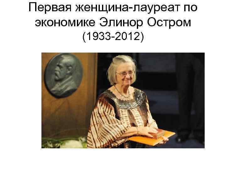 Первая женщина-лауреат по  экономике Элинор Остром   (1933 -2012) 